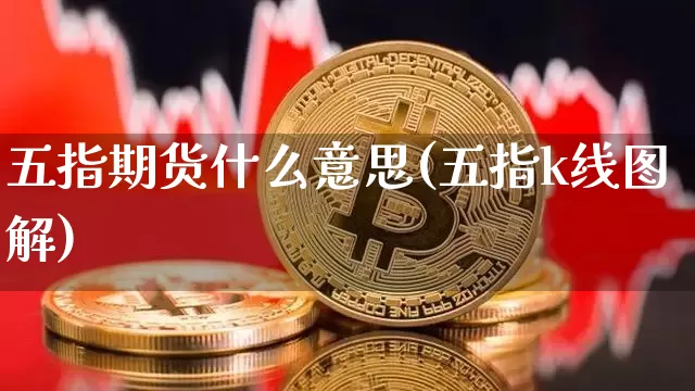 五指期货什么意思(五指k线图解)_https://m.zghnxxa.com_原油直播_第1张