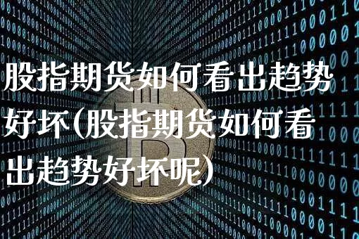 股指期货如何看出趋势好坏(股指期货如何看出趋势好坏呢)_https://m.zghnxxa.com_纳指期货_第1张