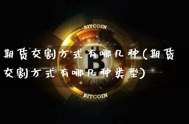 期货交割方式有哪几种(期货交割方式有哪几种类型)_https://m.zghnxxa.com_黄金直播_第1张
