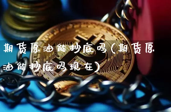 期货原油能抄底吗(期货原油能抄底吗现在)_https://m.zghnxxa.com_天然气期货_第1张