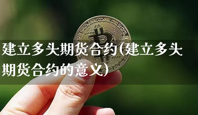 建立多头期货合约(建立多头期货合约的意义)_期货资讯_第1张_诸葛期货直播室 建立多头期货合约(建立多头期货合约的意义)_https://m.zghnxxa.com_期货资讯_第1张