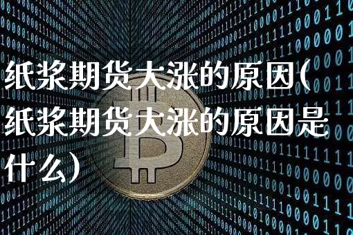 纸浆期货大涨的原因(纸浆期货大涨的原因是什么)_https://m.zghnxxa.com_股指期货_第1张
