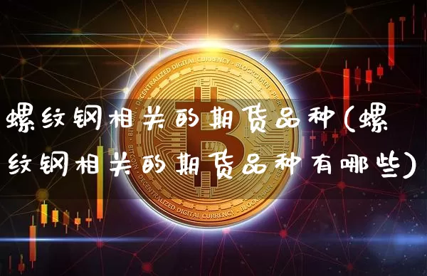螺纹钢相关的期货品种(螺纹钢相关的期货品种有哪些)_https://m.zghnxxa.com_股指期货_第1张