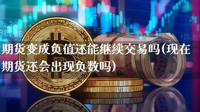 期货变成负值还能继续交易吗(现在期货还会出现负数吗)_https://m.zghnxxa.com_天然气期货_第1张