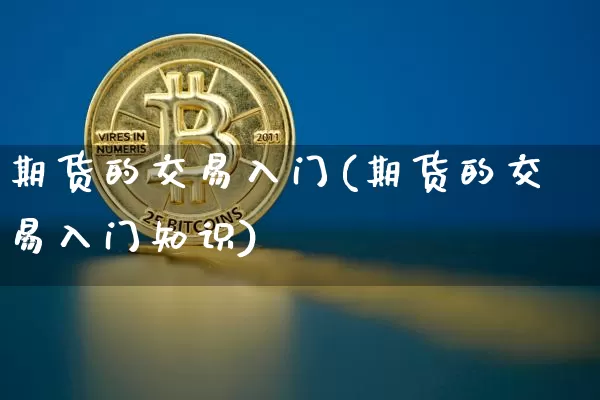期货的交易入门(期货的交易入门知识)_股指期货_第1张_诸葛期货直播室 期货的交易入门(期货的交易入门知识)_https://m.zghnxxa.com_股指期货_第1张