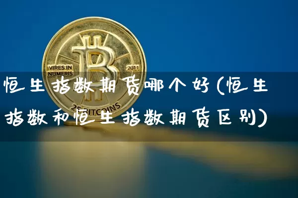 恒生指数期货哪个好(恒生指数和恒生指数期货区别)_https://m.zghnxxa.com_恒指期货_第1张