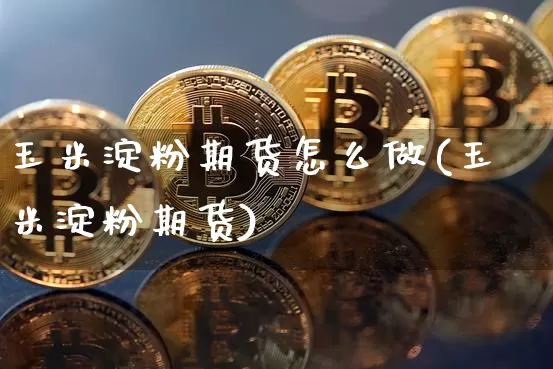 玉米淀粉期货怎么做(玉米淀粉期货)_https://m.zghnxxa.com_天然气期货_第1张