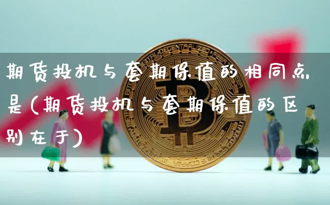 期货投机与套期保值的相同点是(期货投机与套期保值的区别在于)_https://m.zghnxxa.com_期货资讯_第1张