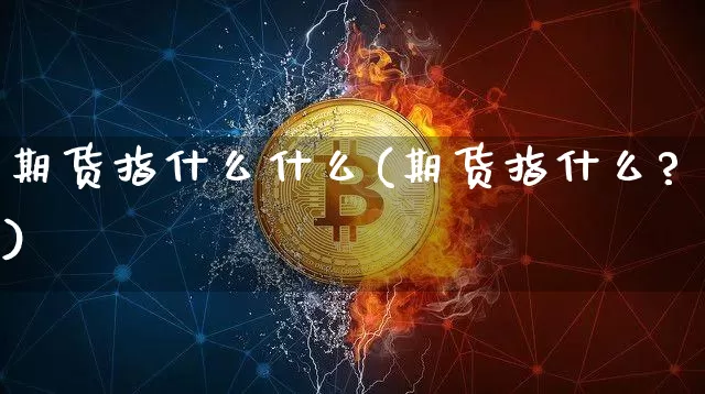期货指什么什么(期货指什么?)_https://m.zghnxxa.com_股指期货_第1张