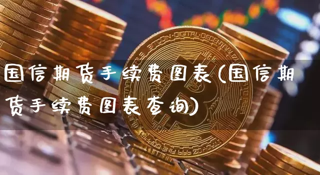 国信期货手续费图表(国信期货手续费图表查询)_https://m.zghnxxa.com_天然气期货_第1张