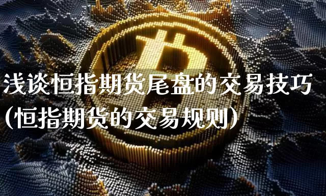 浅谈恒指期货尾盘的交易技巧(恒指期货的交易规则)_https://m.zghnxxa.com_原油直播_第1张