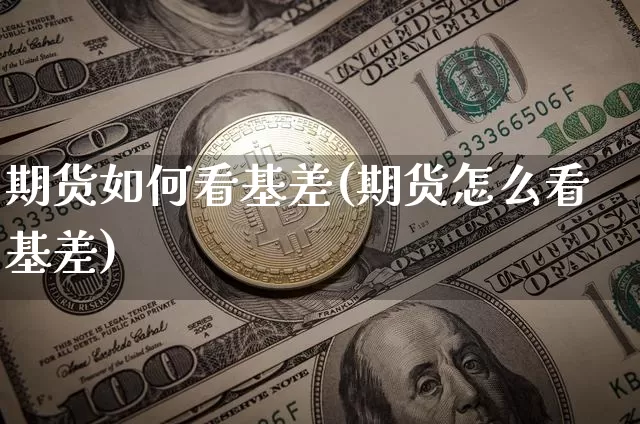期货如何看基差(期货怎么看基差)_https://m.zghnxxa.com_黄金直播_第1张