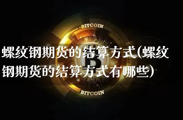 螺纹钢期货的结算方式(螺纹钢期货的结算方式有哪些)_https://m.zghnxxa.com_黄金直播_第1张