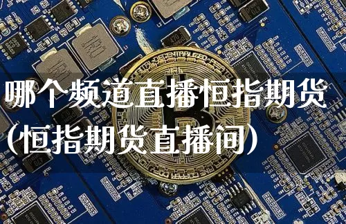 哪个频道直播恒指期货(恒指期货直播间)_https://m.zghnxxa.com_天然气期货_第1张