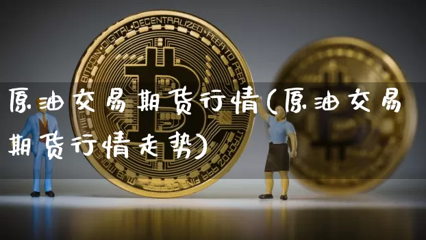 原油交易期货行情(原油交易期货行情走势)_原油直播_第1张_诸葛期货直播室 原油交易期货行情(原油交易期货行情走势)_https://m.zghnxxa.com_原油直播_第1张
