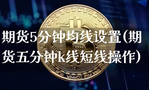 期货5分钟均线设置(期货五分钟k线短线操作)_https://m.zghnxxa.com_股指期货_第1张