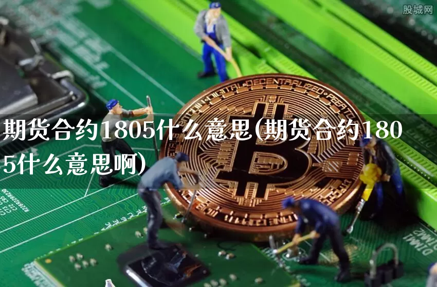 期货合约1805什么意思(期货合约1805什么意思啊)_https://m.zghnxxa.com_原油直播_第1张