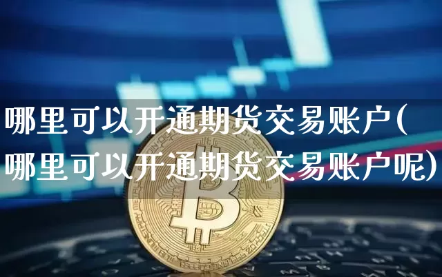 哪里可以开通期货交易账户(哪里可以开通期货交易账户呢)_https://m.zghnxxa.com_期货资讯_第1张
