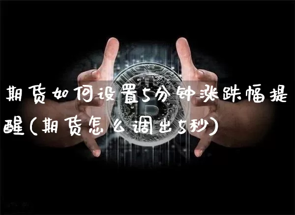 期货如何设置5分钟涨跌幅提醒(期货怎么调出5秒)_https://m.zghnxxa.com_天然气期货_第1张