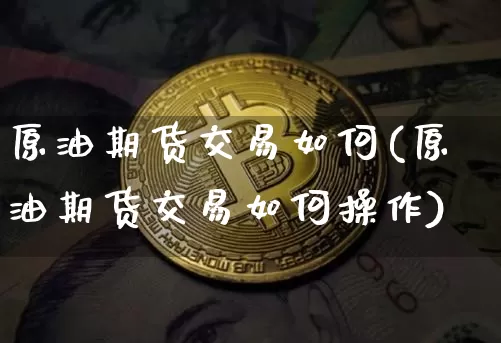 原油期货交易如何(原油期货交易如何操作)_https://m.zghnxxa.com_恒指期货_第1张