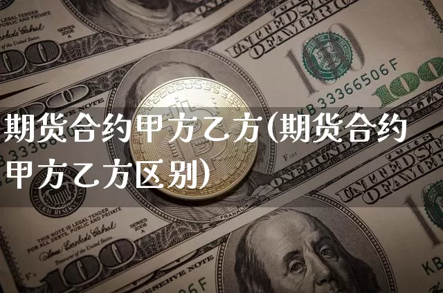 期货合约甲方乙方(期货合约甲方乙方区别)_https://m.zghnxxa.com_原油直播_第1张
