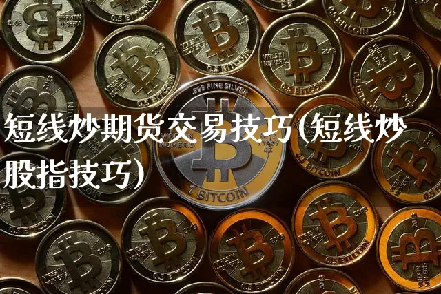 短线炒期货交易技巧(短线炒股指技巧)_https://m.zghnxxa.com_原油直播_第1张