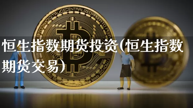恒生指数期货投资(恒生指数期货交易)_https://m.zghnxxa.com_天然气期货_第1张