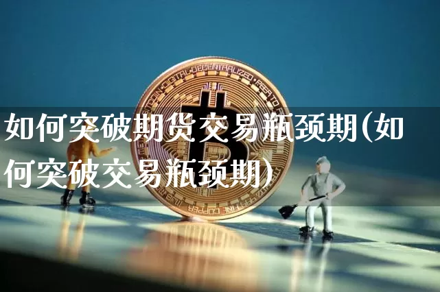 如何突破期货交易瓶颈期(如何突破交易瓶颈期)_天然气期货_第1张_诸葛期货直播室 如何突破期货交易瓶颈期(如何突破交易瓶颈期)_https://m.zghnxxa.com_天然气期货_第1张