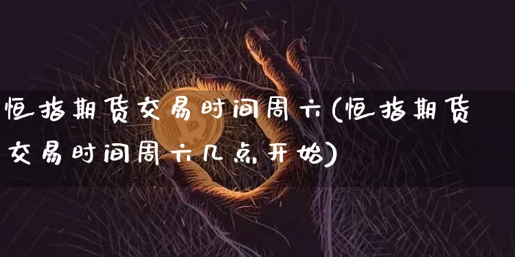 恒指期货交易时间周六(恒指期货交易时间周六几点开始)_https://m.zghnxxa.com_期货资讯_第1张
