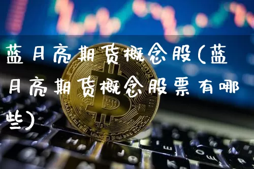 蓝月亮期货概念股(蓝月亮期货概念股票有哪些)_https://m.zghnxxa.com_天然气期货_第1张