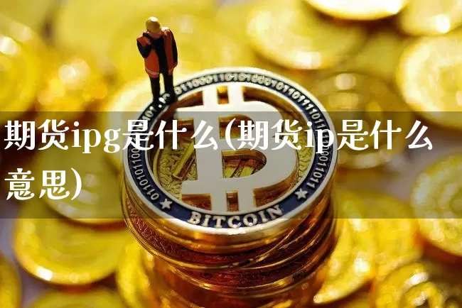 期货ipg是什么(期货ip是什么意思)_https://m.zghnxxa.com_纳指期货_第1张
