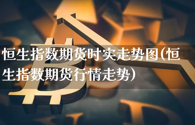 恒生指数期货时实走势图(恒生指数期货行情走势)_https://m.zghnxxa.com_股指期货_第1张