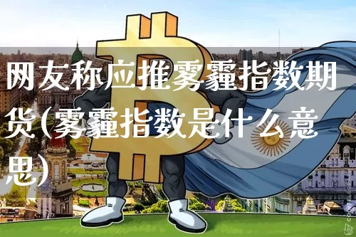 网友称应推雾霾指数期货(雾霾指数是什么意思)_https://m.zghnxxa.com_天然气期货_第1张