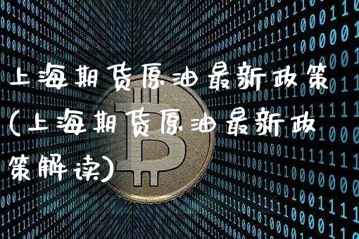 上海期货原油最新政策(上海期货原油最新政策解读)_https://m.zghnxxa.com_股指期货_第1张