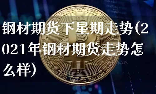 钢材期货下星期走势(2021年钢材期货走势怎么样)_https://m.zghnxxa.com_股指期货_第1张