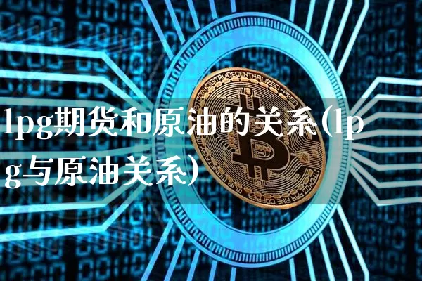 lpg期货和原油的关系(lpg与原油关系)_https://m.zghnxxa.com_黄金直播_第1张