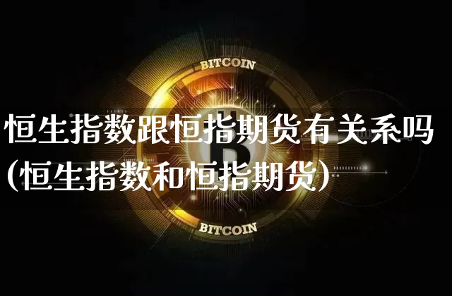 恒生指数跟恒指期货有关系吗(恒生指数和恒指期货)_https://m.zghnxxa.com_期货资讯_第1张