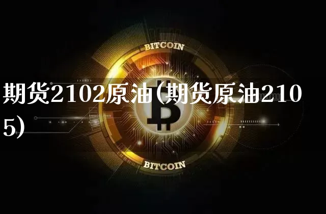 期货2102原油(期货原油2105)_https://m.zghnxxa.com_原油直播_第1张