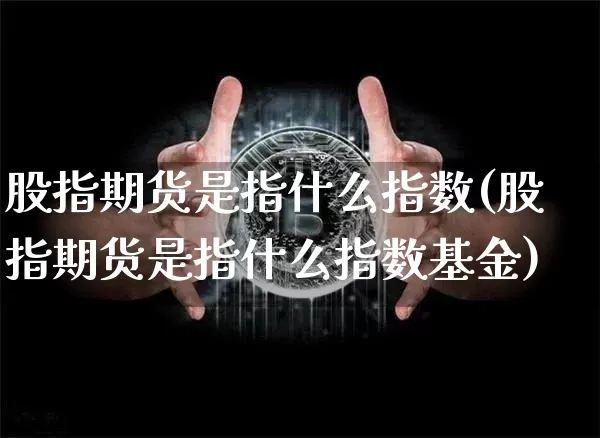 股指期货是指什么指数(股指期货是指什么指数基金)_原油直播_第1张_诸葛期货直播室 股指期货是指什么指数(股指期货是指什么指数基金)_https://m.zghnxxa.com_原油直播_第1张