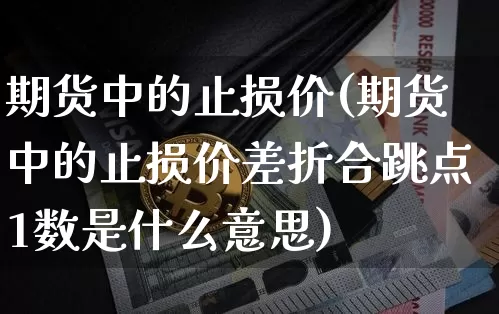 期货中的止损价(期货中的止损价差折合跳点1数是什么意思)_https://m.zghnxxa.com_股指期货_第1张