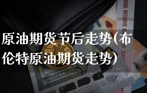 原油期货节后走势(布伦特原油期货走势)_https://m.zghnxxa.com_纳指期货_第1张