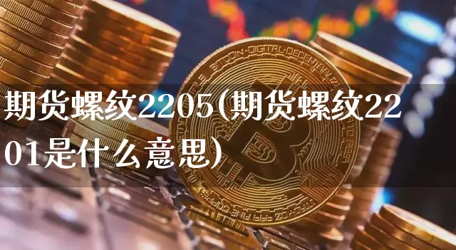 期货螺纹2205(期货螺纹2201是什么意思)_原油直播_第1张_诸葛期货直播室 期货螺纹2205(期货螺纹2201是什么意思)_https://m.zghnxxa.com_原油直播_第1张