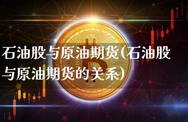 石油股与原油期货(石油股与原油期货的关系)_天然气期货_第1张_诸葛期货直播室 石油股与原油期货(石油股与原油期货的关系)_https://m.zghnxxa.com_天然气期货_第1张
