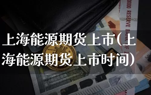 上海能源期货上市(上海能源期货上市时间)_纳指期货_第1张_诸葛期货直播室 上海能源期货上市(上海能源期货上市时间)_https://m.zghnxxa.com_纳指期货_第1张