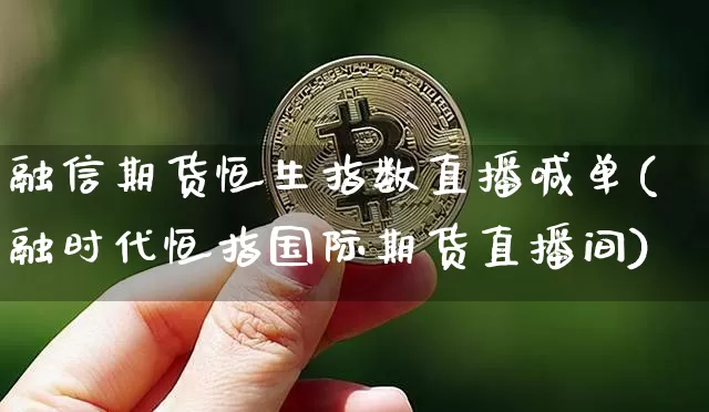 融信期货恒生指数直播喊单(融时代恒指国际期货直播间)_https://m.zghnxxa.com_天然气期货_第1张
