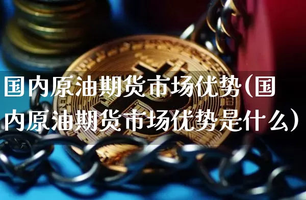 国内原油期货市场优势(国内原油期货市场优势是什么)_https://m.zghnxxa.com_股指期货_第1张