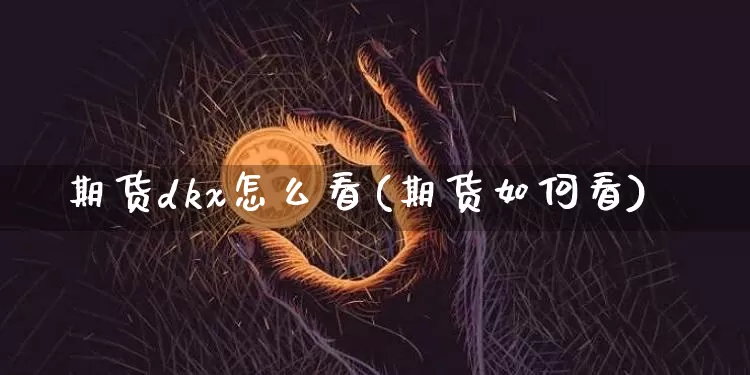 期货dkx怎么看(期货如何看)_https://m.zghnxxa.com_期货资讯_第1张