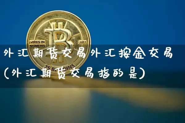 外汇期货交易外汇按金交易(外汇期货交易指的是)_https://m.zghnxxa.com_天然气期货_第1张