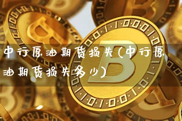 中行原油期货损失(中行原油期货损失多少)_https://m.zghnxxa.com_黄金直播_第1张