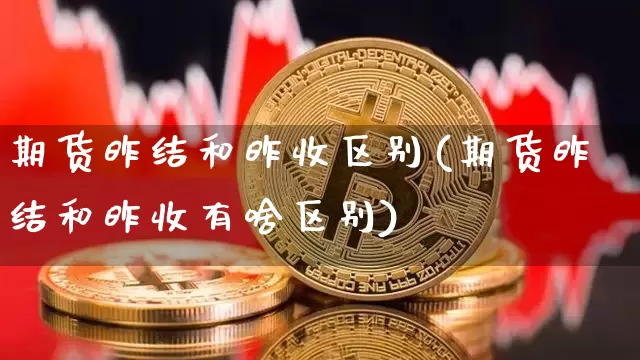 期货昨结和昨收区别(期货昨结和昨收有啥区别)_https://m.zghnxxa.com_天然气期货_第1张